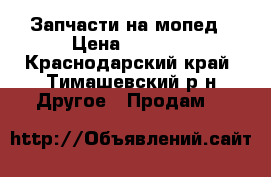 Запчасти на мопед › Цена ­ 1 000 - Краснодарский край, Тимашевский р-н Другое » Продам   